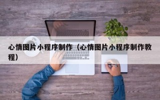 定州心情图片小程序制作（心情图片小程序制作教程）