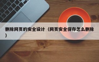 定州删除网页的安全设计（网页安全保存怎么删除）