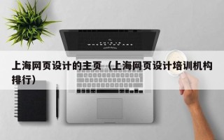 定州上海网页设计的主页（上海网页设计培训机构排行）