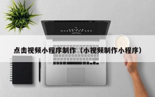 定州点击视频小程序制作（小视频制作小程序）
